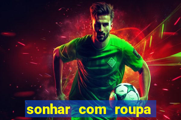 sonhar com roupa íntima feminina jogo do bicho