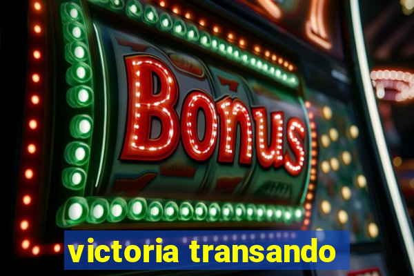 victoria transando