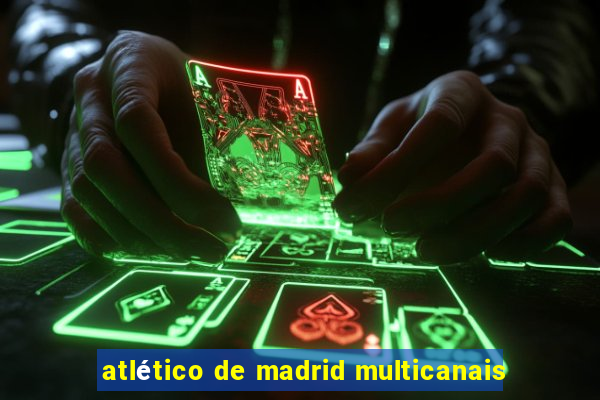 atlético de madrid multicanais