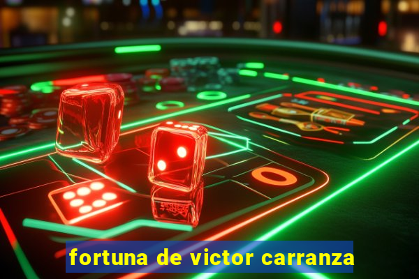 fortuna de victor carranza