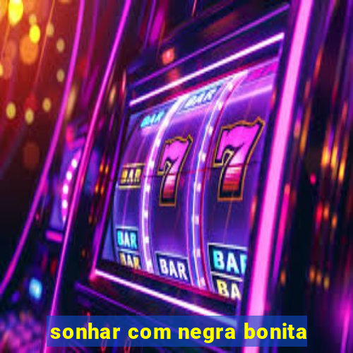 sonhar com negra bonita