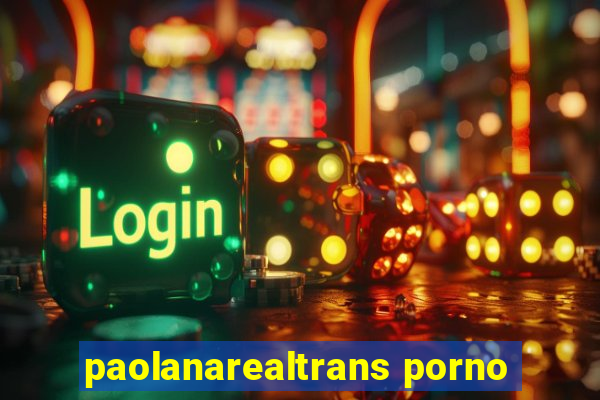 paolanarealtrans porno