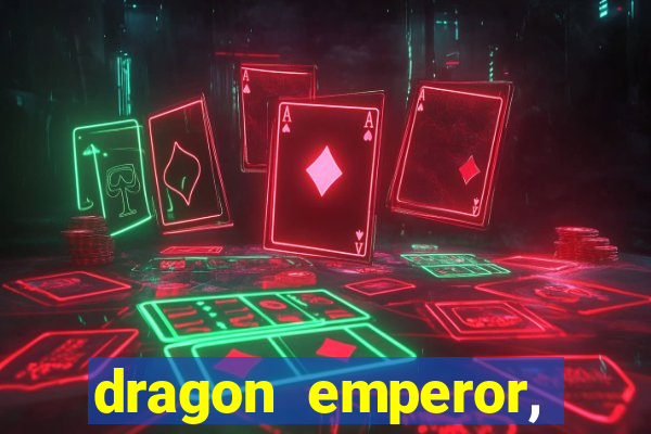 dragon emperor, martial god