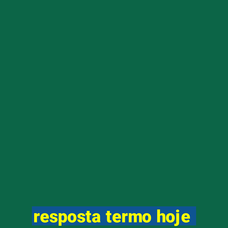 resposta termo hoje