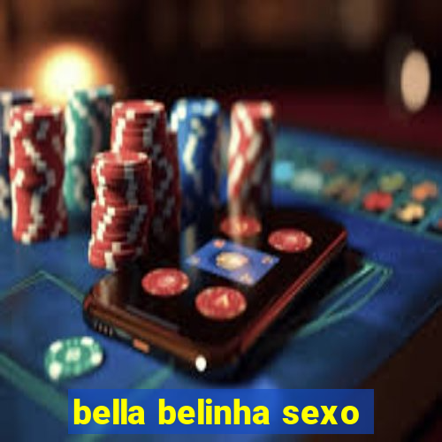 bella belinha sexo