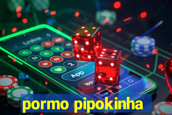 pormo pipokinha