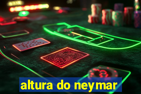 altura do neymar