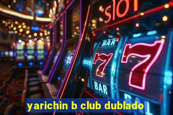 yarichin b club dublado