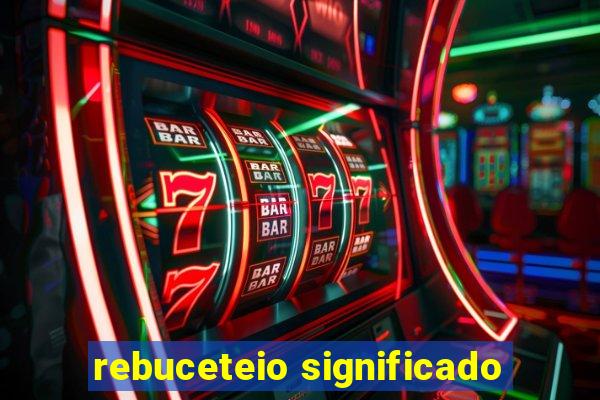 rebuceteio significado