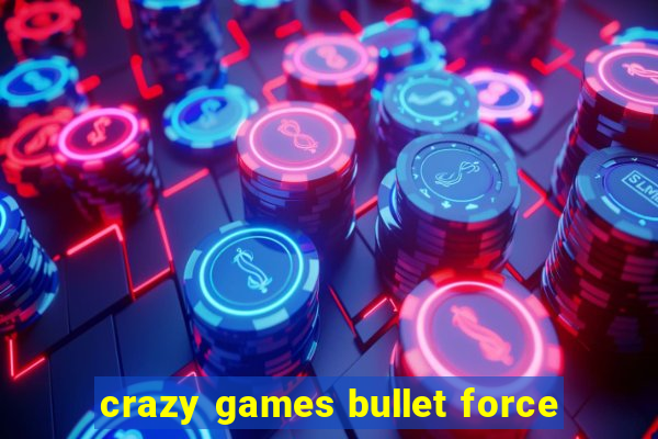 crazy games bullet force