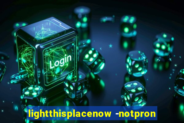 lightthisplacenow -notpron