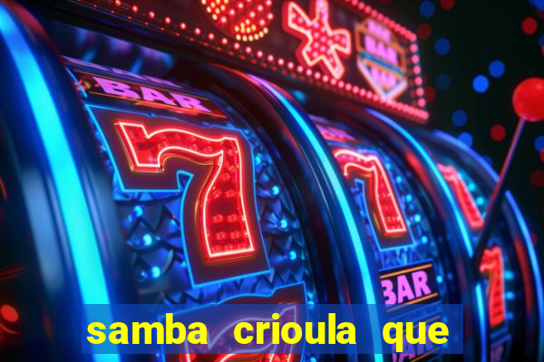 samba crioula que vem da bahia