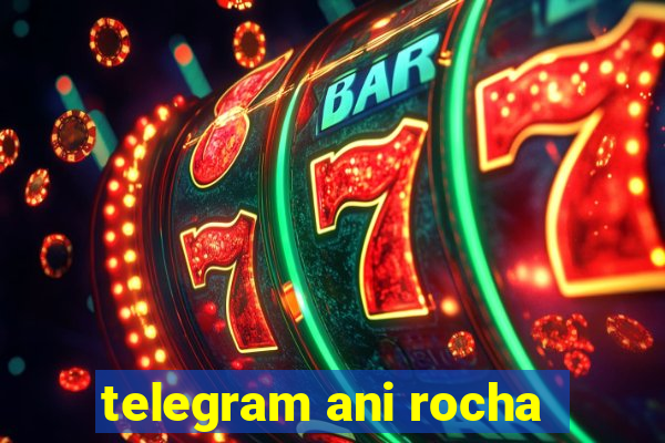 telegram ani rocha