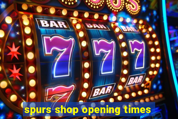 spurs shop opening times