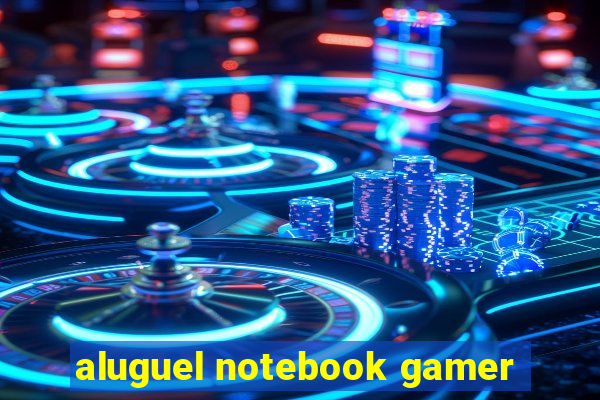 aluguel notebook gamer