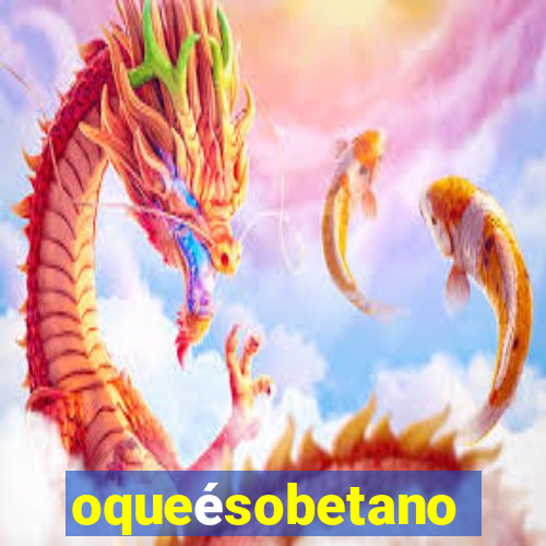 oqueésobetano