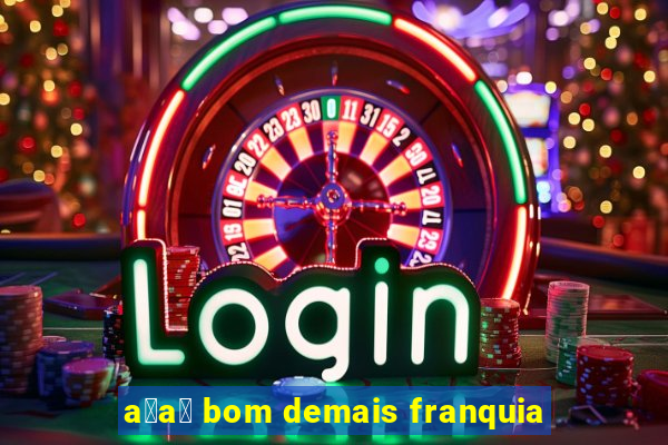 a莽a铆 bom demais franquia