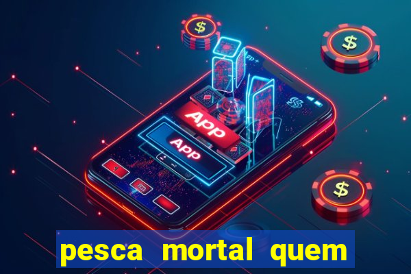 pesca mortal quem morreu pesca mortal todd morreu